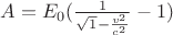${A} = {E_0}( \frac{1}{ \sqrt 1-\frac{v^2}{c^2}}-1)$