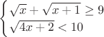 $\begin{cases}\sqrt x+\sqrt{x+1} \ge 9\\ \sqrt{4x+2}<10 \end{cases}$
