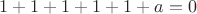$1+1+1+1+1+a=0$