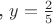 , $y=\frac {2} {5}$ , $y=\frac {2} {5}$
