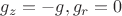 $g_z=-g, g_r=0$