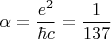 $$\alpha =\frac{e^2}{\hbar c}= \frac{1}{137}$$