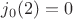 $j_{0}(2)=0$
