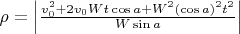 $\[\rho  = \left| {\frac{{v_0^2 + 2{v_0}Wt\cos a + {W^2}{{\left( {\cos a} \right)}^2}{t^2}}}{{W\sin a}}} \right|\]$