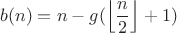 $$b(n)=n-g(\left\lfloor\frac{n}{2}\right\rfloor+1)$$ $$b(n)=n-g(\left\lfloor\frac{n}{2}\right\rfloor+1)$$