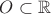 $O\subset \mathbb{R}$