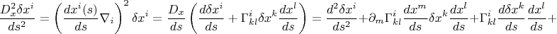 $$\frac{D_x^2 \delta x^i}{ds^2} =  \left(\frac{d x^i (s)}{d s} \nabla_i \right)^2 \delta x^i= \frac{D_x}{ds} \left( \frac{d \delta x^i} {ds} + \Gamma^i_{kl} \delta x^k \frac{dx^l}{ds}   \right) = \frac{d^2 \delta x^i} {ds^2} +    \partial_m \Gamma^i_{kl}  \frac{dx^m}{ds} \delta x^k \frac{dx^l}{ds} + \Gamma^i_{kl}\frac{d \delta x^k}{ds} \frac{dx^l}{ds} + $$