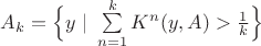 $A_k=\Bigl\{y~|~ \sum\limits_{n=1}^k K^n(y, A) > \frac1k\Bigr\}$