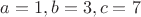 $a=1, b=3, c=7$