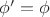 $\phi^\prime=\phi$