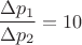 $$ \frac {\Delta p_1} {\Delta p_2} = 10$$