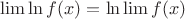 $\lim \ln f(x)=\ln \lim f(x)$
