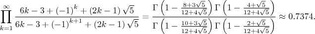 $$\prod_{k=1}^\infty\frac{6k-3+\left(-1 \right)^k+\left(2k-1 \right)\sqrt{5}}{6k-3+\left(-1 \right)^{k+1}+\left(2k-1 \right)\sqrt{5}} =\frac {\Gamma \left(1-\frac{ 8+3\sqrt 5}{12+4\sqrt 5}\right)\Gamma \left(1-\frac{4+\sqrt 5}{12+4\sqrt 5} \right)}{\Gamma \left(1-\frac{10+3\sqrt 5}{12+4\sqrt 5}\right)\Gamma \left(1-\frac{2+\sqrt5}{12+4\sqrt 5} \right)} \approx 0.7374.$$