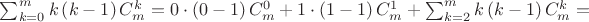 $\sum_{k = 0}^{m} k \left( k - 1 \right)C_{m}^{k} = 0 \cdot \left( 0 - 1 \right) C_{m}^{0} + 1 \cdot \left( 1 - 1 \right) C_{m}^{1} + \sum_{k = 2}^{m} k \left( k - 1 \right)C_{m}^{k} =$