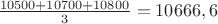$\frac{10500+10700+10800}{3}=10666,6$ $\frac{10500+10700+10800}{3}=10666,6$