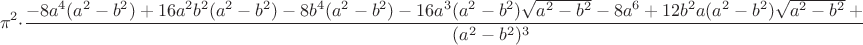 $$
\pi^2\cdot\frac{-8a^4(a^2-b^2)+16a^2b^2(a^2-b^2)-8b^4(a^2-b^2)-16a^3(a^2-b^2)\sqrt{a^2-b^2}-8a^6+12b^2a(a^2-b^2)\sqrt{a^2-b^2}+12b^2a^4-b^6}{(a^2-b^2)^3}
$$