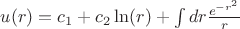 $u(r)=c_1+c_2\ln(r)+\int {dr \frac {e^{-r^2}} r}$