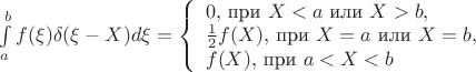 $\int\limits_{a}^{b} f( \xi )  \delta ( \xi - X) d \xi = 
\left\{ \begin{array}{l}
0, $  при  $ X < a $  или  $ X>b, \\
\frac{1}{2}f(X), $  при  $ X = a $  или  $ X=b,\\
f(X), $  при  $ a<X <b
\end{array} \right.$
