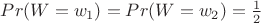 $Pr(W=w_1)=Pr(W=w_2)= \frac 1 2