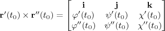 $ \mathbf{r}'(t_0)\times\mathbf{r}''(t_0) = \begin{bmatrix}
 \mathbf{i}&\mathbf{j}  & \mathbf{k}\\
\varphi '(t_0) & \psi '(t_0)   & \chi '(t_0)  \\
\varphi ''(t_0) & \psi ''(t_0)   & \chi ''(t_0)  \\
\end{bmatrix}$