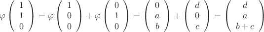 $\varphi\left(\begin{array}{c}1\\ 1\\ 0 \end{array}\right) = \varphi\left(\begin{array}{c}1\\ 0\\ 0 \end{array}\right)+ \varphi\left(\begin{array}{c}0\\ 1\\ 0 \end{array}\right) =\left(\begin{array}{c}0\\ a\\ b \end{array}\right) + \left(\begin{array}{c}d\\ 0\\ c \end{array}\right)=\left(\begin{array}{c}d\\ a\\ b+c \end{array}\right) $