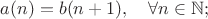 $a(n)=b(n+1),\quad \forall n\in \mathbb{N};$