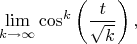 $$\lim_{k\to\infty}\cos^{k}\left(\frac{t}{\sqrt{k}}\right),$$
