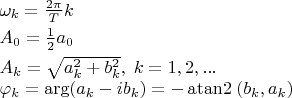 $\begin{array}{l}\omega_k = \frac{2\pi}T k \\ [0.8ex]A_0=\frac 1 2 a_0 \\ [0.8ex]A_k=\sqrt{a_k^2+b_k^2}, \; k=1,2,... \\ \varphi_k=\arg(a_k-ib_k)=-\operatorname{atan2}\;(b_k,a_k)\end{array}$