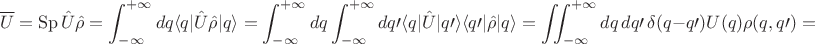$$\overline U=\operatorname{Sp} \hat U\hat\rho=\int_{-\infty}^{+\infty}dq\langle q|\hat U\hat\rho|q\rangle= \int_{-\infty}^{+\infty}dq\int_{-\infty}^{+\infty}dq\prime\langle q|\hat U|q\prime\rangle\langle q\prime|\hat\rho|q\rangle=\iint_{-\infty}^{+\infty}dq\,dq\prime\,\delta(q-q\prime)U(q)\rho(q,q\prime)=$$