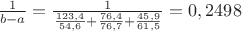 $\frac{1}{b-a}=\frac{1}{\frac{123,4}{54,6}+\frac{76,4}{76,7}+\frac{45,9}{61,5}}=0,2498$