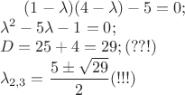 $(1-\lambda)(4-\lambda)-5=0;\\
\lambda^2-5\lambda-1=0;\\
D=25+4=29; (??!)\\
\lambda_{2,3}=\dfrac{5\pm\sqrt{29}}{2} (!!!)$