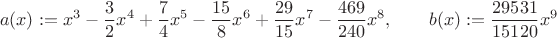 $$a(x): = x^3  - \frac{3}{2}x^4  + \frac{7}{4}x^5  - \frac{{15}}{8}x^6  + \frac{{29}}{{15}}x^7  - \frac{{469}}{{240}}x^8 , \qquad b(x): = \frac{{29531}}{{15120}}x^9 $$