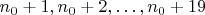 $n_0+1,n_0+2,\dots, n_0+19$