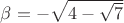 $\beta=-\sqrt{4-\sqrt{7}}$