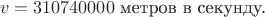 $$v=310740000\text{ метров в секунду.}$$