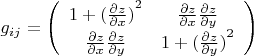 $\[{g_{ij}} = \left( {\begin{array}{*{20}{c}}
  {1 + {{(\frac{{\partial z}}{{\partial x}})}^2}}&{\frac{{\partial z}}{{\partial x}}\frac{{\partial z}}{{\partial y}}} \\ 
  {\frac{{\partial z}}{{\partial x}}\frac{{\partial z}}{{\partial y}}}&{1 + {{(\frac{{\partial z}}{{\partial y}})}^2}} 
\end{array}} \right)\]$