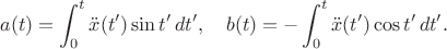 $$
a(t)=\int_0^t\ddot x(t')\sin t'\,dt',\quad
b(t)=-\int_0^t\ddot x(t')\cos t'\,dt'.
$$