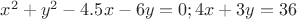 $x^2+y^2-4.5x-6y=0; 4x+3y=36$