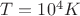 $T=10^4K$ $T=10^4K$
