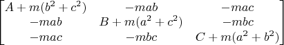 $\begin{bmatrix}
A + m(b^2 + c^2)  & -mab & -mac \\
-mab & B + m(a^2 + c^2) & -mbc \\
-mac & -mbc & C + m(a^2 + b^2) 
\end{bmatrix}$