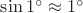 $\sin 1^\circ\approx 1^\circ$