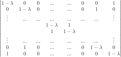 $\begin{vmatrix}  1-\lambda & 0 & 0 & ... & ... & 0 & 0 & 1 \\
 0 & 1-\lambda & 0 & ... & ... & 0 & 1 & 0 \\
 \vdots & ... & ... & ... & ... & ... & ... & \vdots \\
& & &  1-\lambda & 1  & & \\
& & &  1 & 1-\lambda  & & \\
 \vdots & ... & ... & ... & ... & ... & ... & \vdots \\
 0 & 1 & 0 & ... & ... & 0 & 1-\lambda & 0 \\
1 & 0 & 0 & ... & ... & 0 & 0 & 1-\lambda \\
\end{vmatrix}$