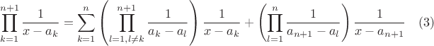 $$\prod\limits_{k=1}^{n+1}\frac{1}{x-a_k}=\sum\limits_{k=1}^{n}\left(\prod\limits_{l=1,l\ne k}^{n+1}\frac{1}{a_k-a_l}\right)\frac{1}{x-a_k}+\left(\prod\limits_{l=1}^{n}\frac{1}{a_{n+1}-a_l}\right)\frac{1}{x-a_{n+1}} \quad (3)$$