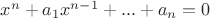 $x^n+a_1x^{n-1}+...+a_n=0$