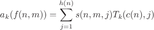 $$a_k(f(n,m))=\sum\limits_{j=1}^{h(n)}s(n,m,j)T_k(c(n),j)$$ $$a_k(f(n,m))=\sum\limits_{j=1}^{h(n)}s(n,m,j)T_k(c(n),j)$$