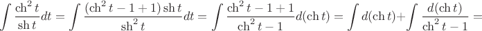 $$\int\dfrac{\ch^2 t}{\sh t}dt=\int\dfrac{(\ch^2 t-1+1)\sh t}{\sh^2 t}dt=\int\dfrac{\ch^2 t-1+1}{\ch^2 t-1}d(\ch t)=\int d(\ch t)+\int\dfrac{d(\ch t)}{\ch^2 t-1}=$$