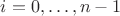 $i=0, \ldots,n-1$