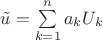 $\tilde u = \sum \limits_{k=1}^{n} a_kU_k$