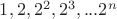 $1,2,2^2,2^3,...2^n$