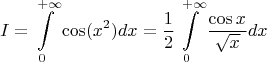 $$
I=\int\limits_0^{+\infty}\cos (x^2) dx=\frac 12\int\limits_0^{+\infty}\frac{\cos x}{\sqrt x} dx
$$